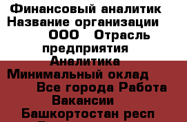 Финансовый аналитик › Название организации ­ Btt, ООО › Отрасль предприятия ­ Аналитика › Минимальный оклад ­ 17 500 - Все города Работа » Вакансии   . Башкортостан респ.,Баймакский р-н